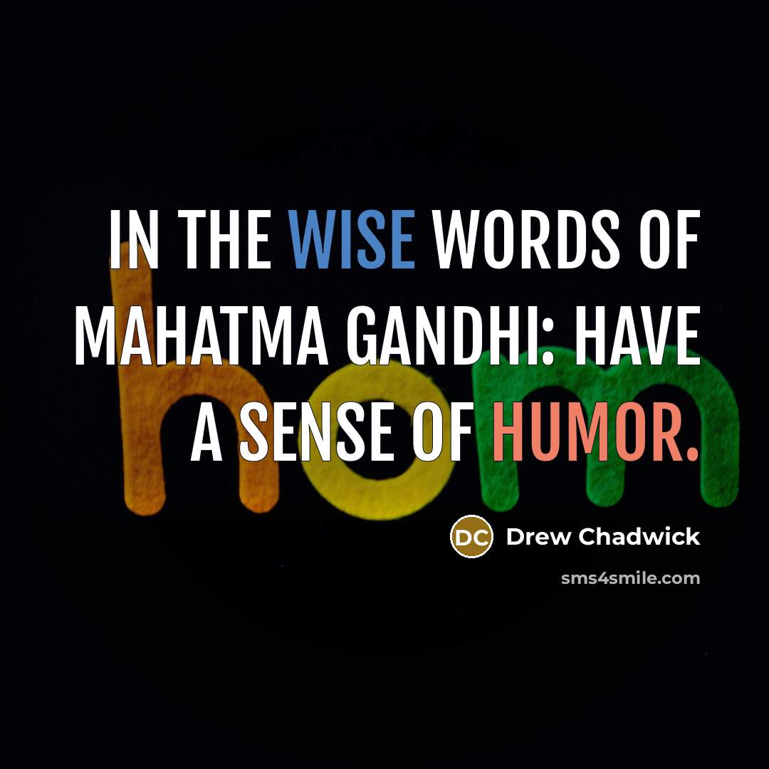 “In the wise words of Mahatma Gandhi: have a sense of humor.” quote by Drew Chadwick