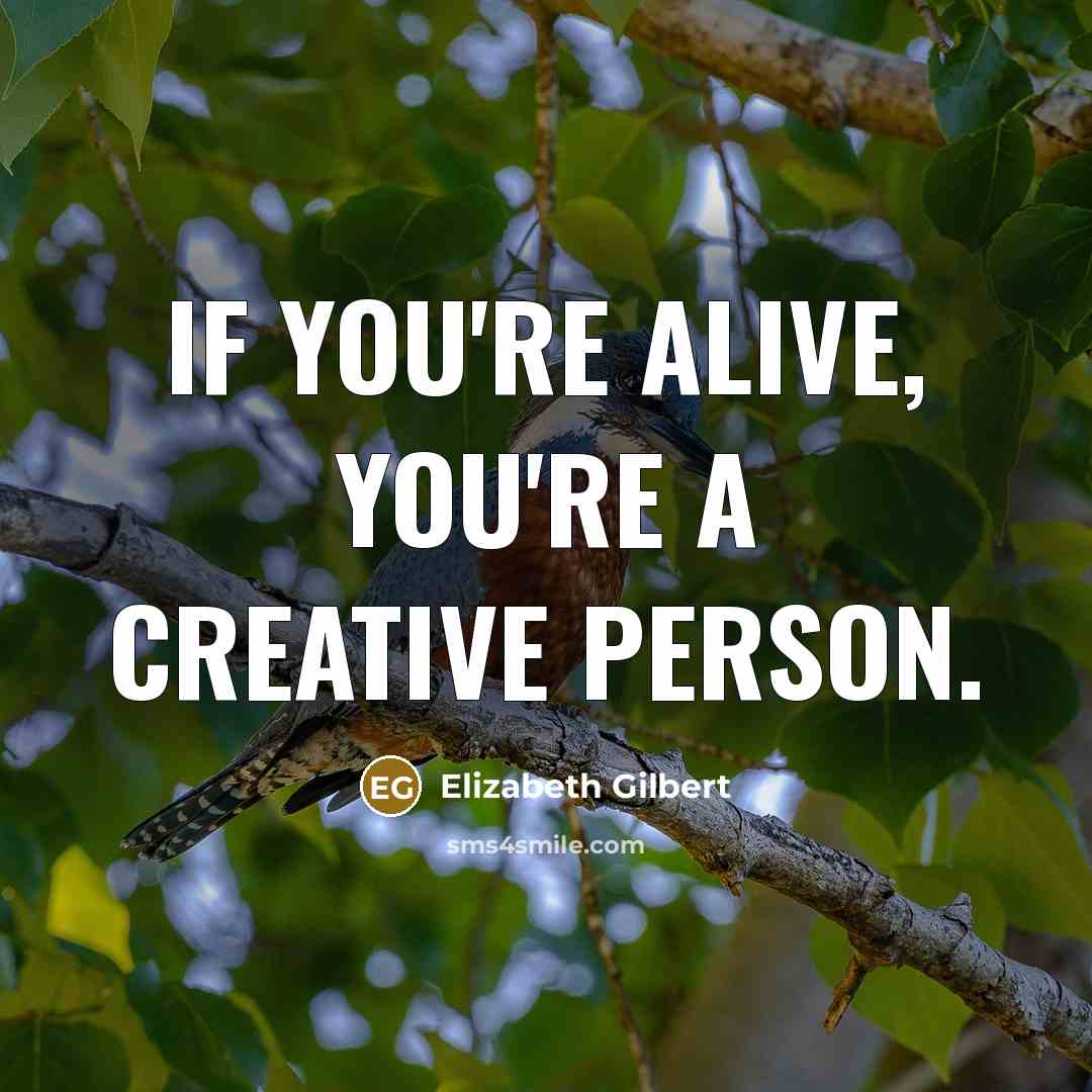 “If you're alive, you're a creative person.…” quote by Elizabeth Gilbert