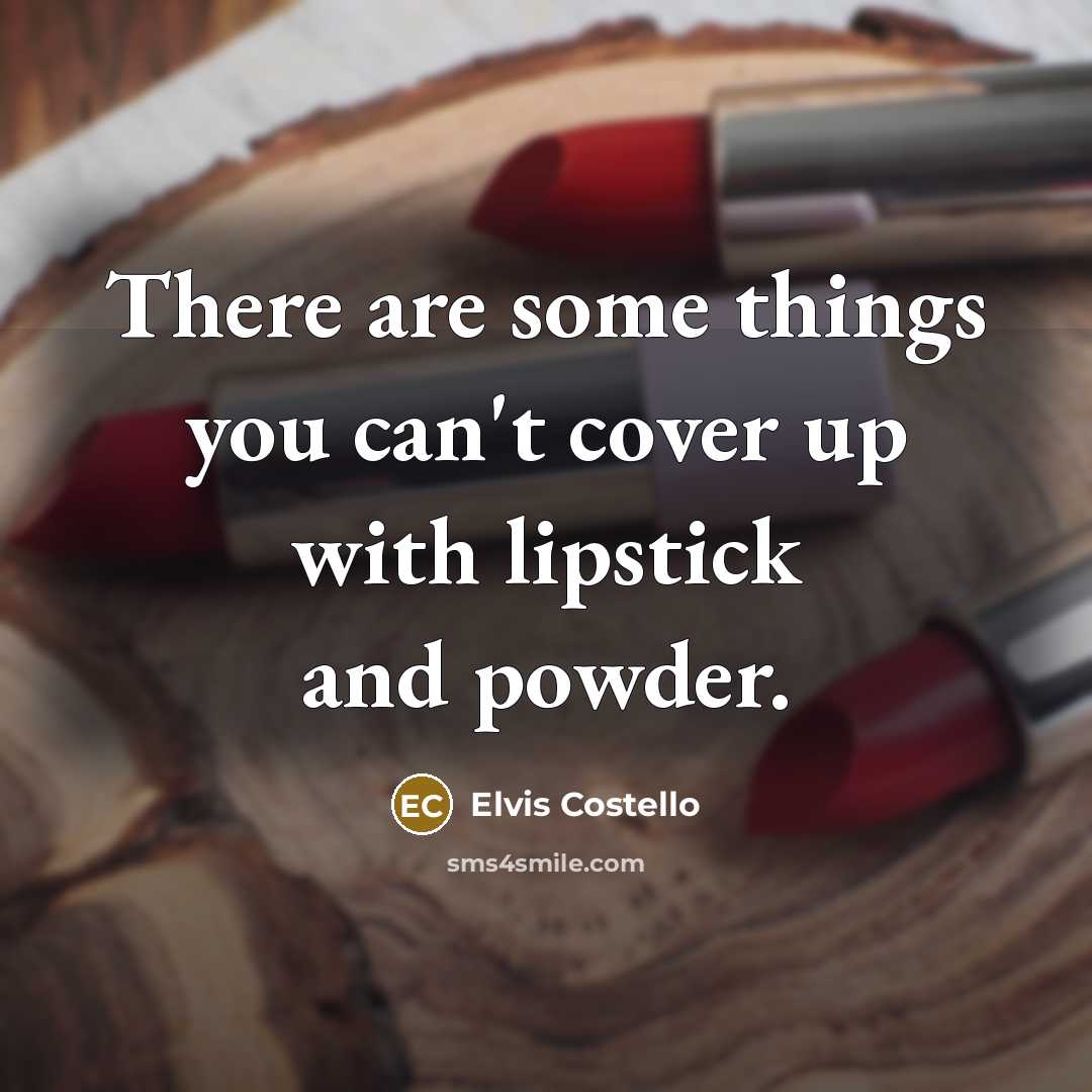 “There are some things you can't cover up with lipstick…” quote by Elvis Costello