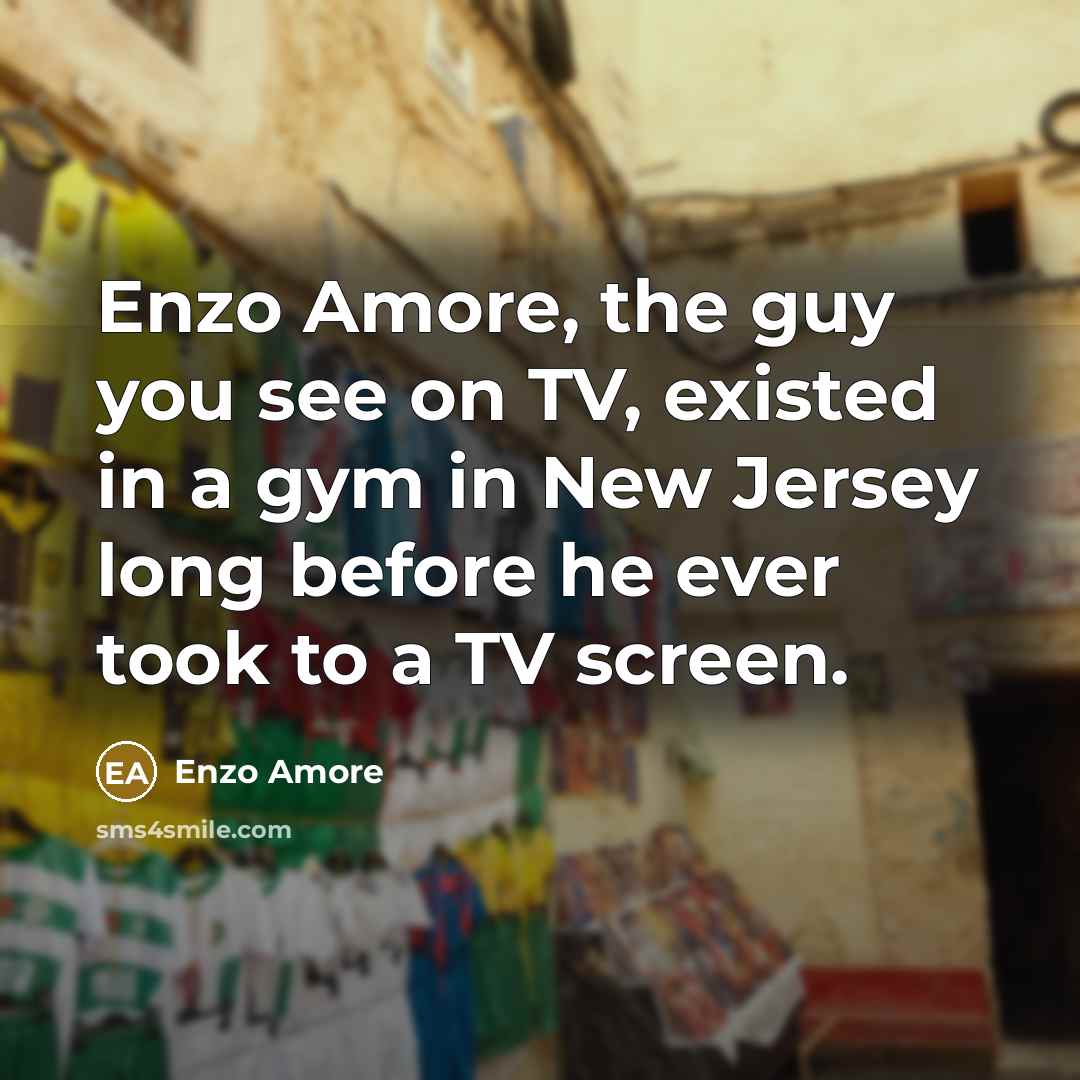 “Enzo Amore, the guy you see on TV, existed in a gym in New Jersey long before he ever took to a TV screen.” quote by Enzo Amore