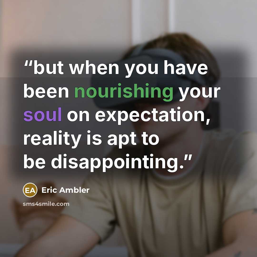 “but when you have been nourishing your soul on expectation, reality is apt to be disappointing.” quote by Eric Ambler