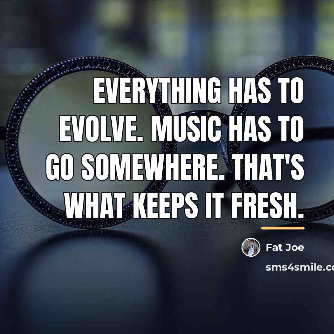 “Everything has to evolve. Music has to go somewhere. That's…” quote by Fat Joe