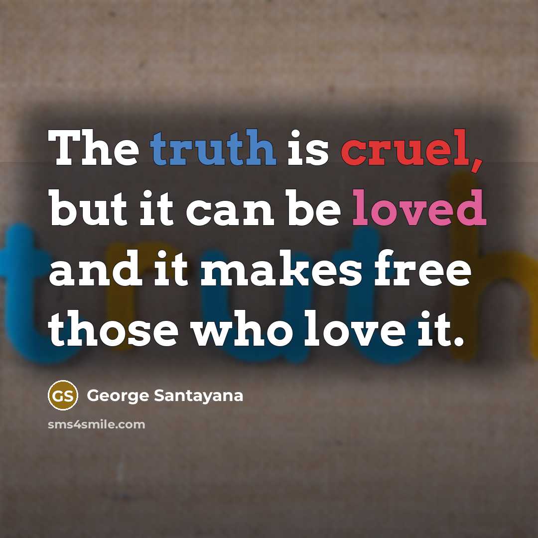 “The truth is cruel, but it can be loved and it makes free those who love it.” quote by George Santayana