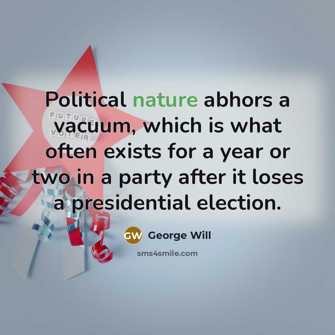 “Political nature abhors a vacuum, which is what often exists…” quote by George Will