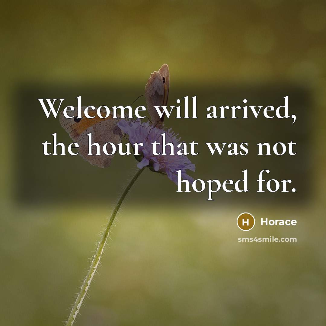 “Welcome will arrived, the hour that was not hoped for.” quote by Horace
