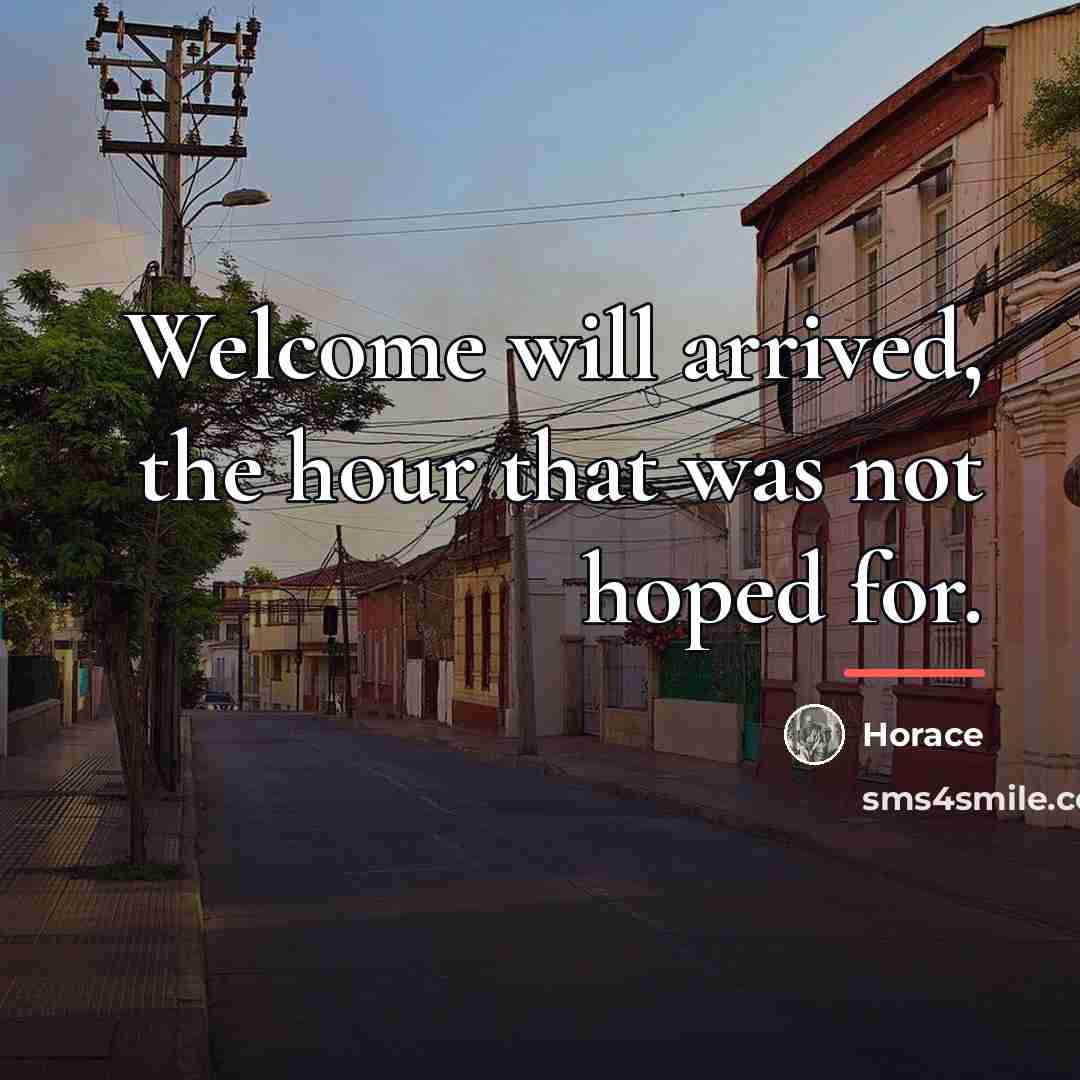 “Welcome will arrived, the hour that was not hoped for.…” quote by Horace
