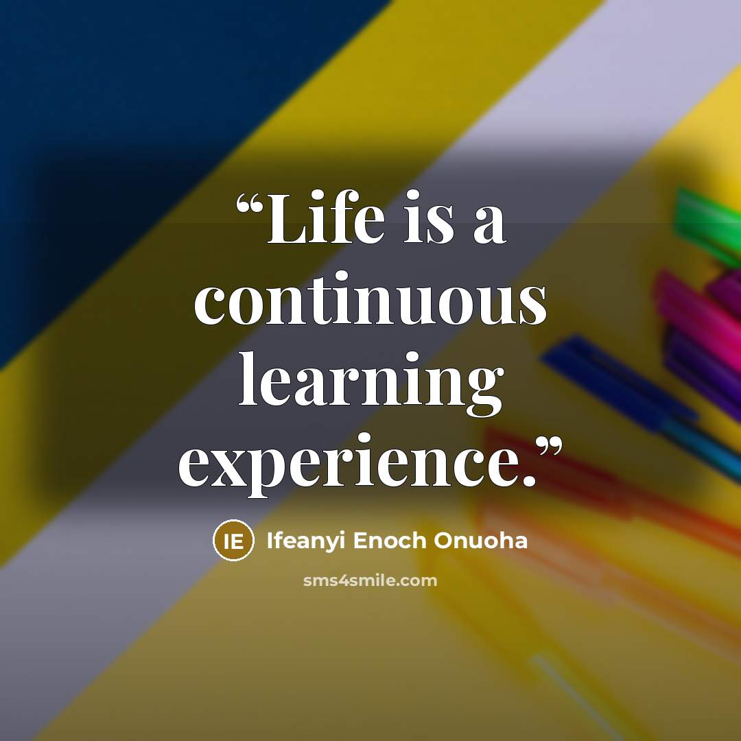 “Life is a continuous learning experience.” quote by Ifeanyi Enoch Onuoha