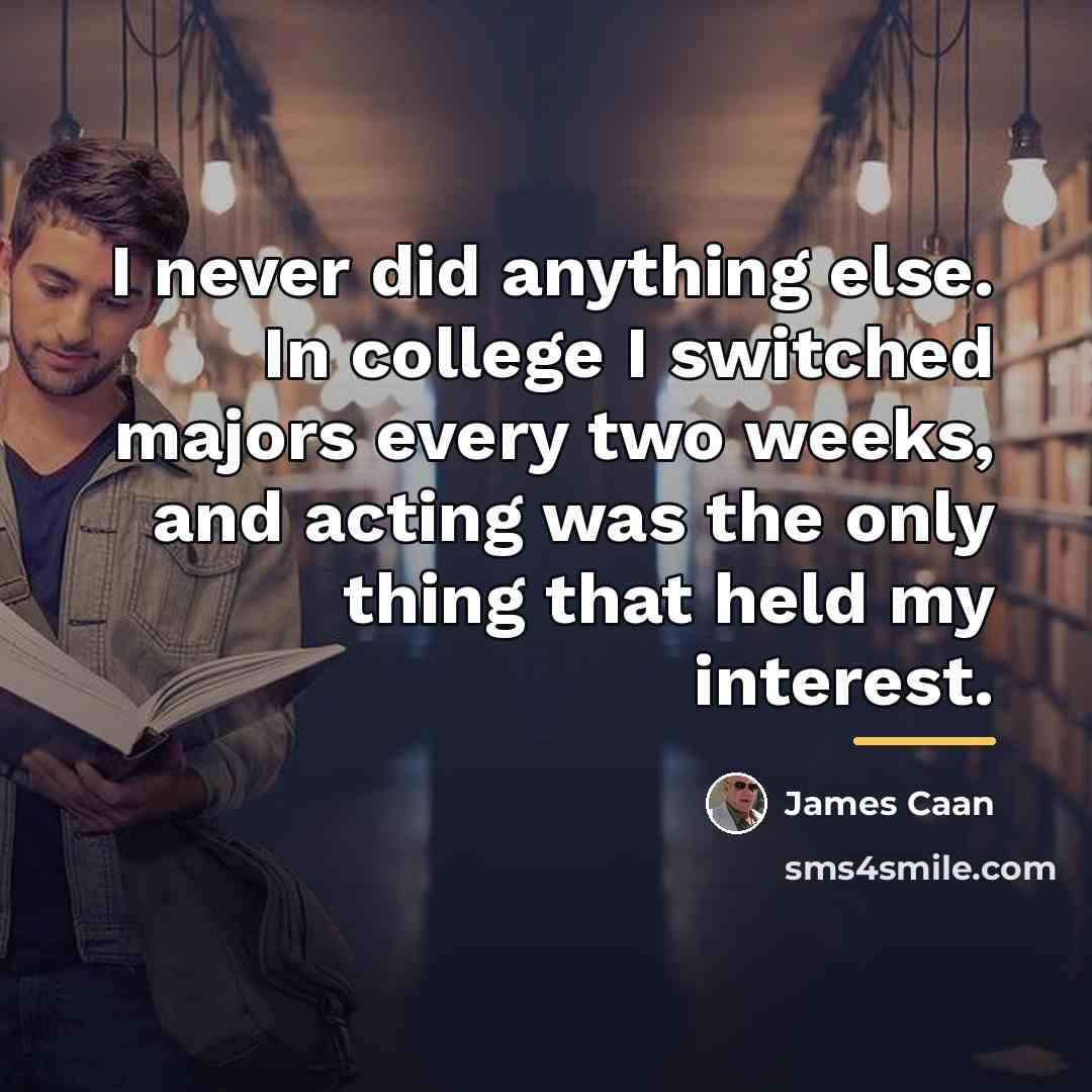 “I never did anything else. In college I switched majors…” quote by James Caan