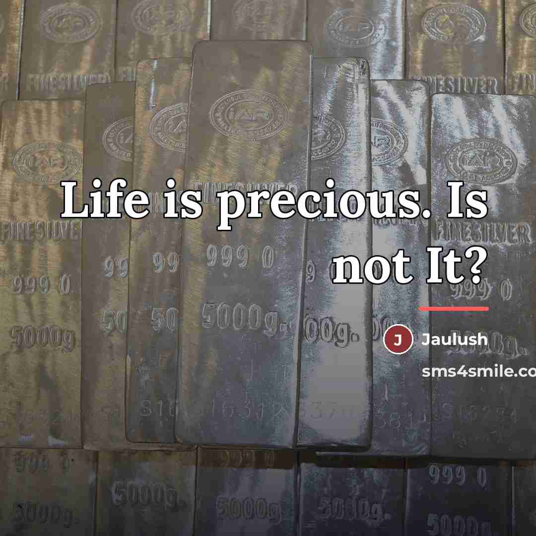 “Life is precious. Is not It?…” quote by Anonymous