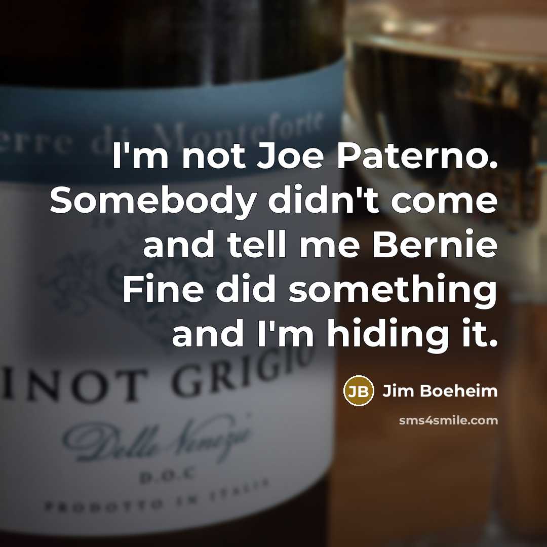 “I'm not Joe Paterno. Somebody didn't come and tell me…” quote by Jim Boeheim