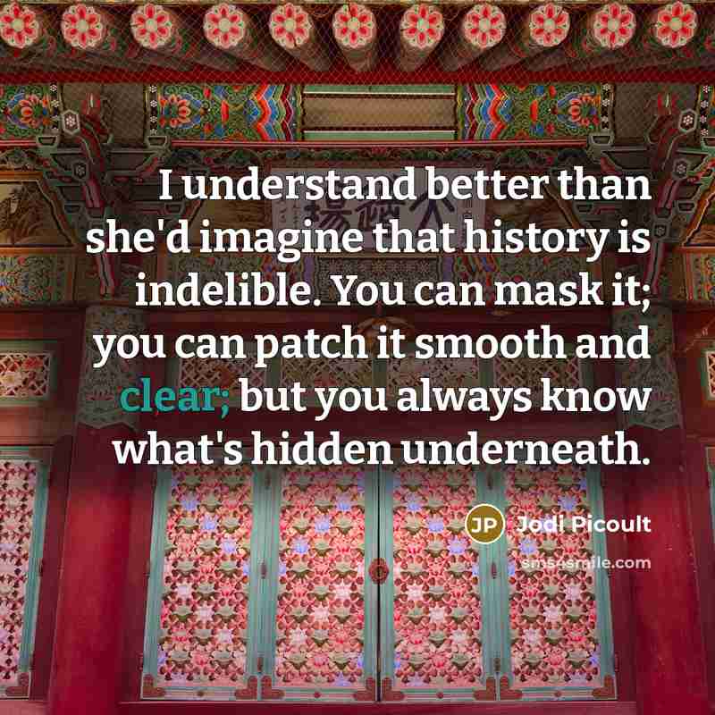 “I understand better than she'd imagine that history is indelible.…” quote by Jodi Picoult