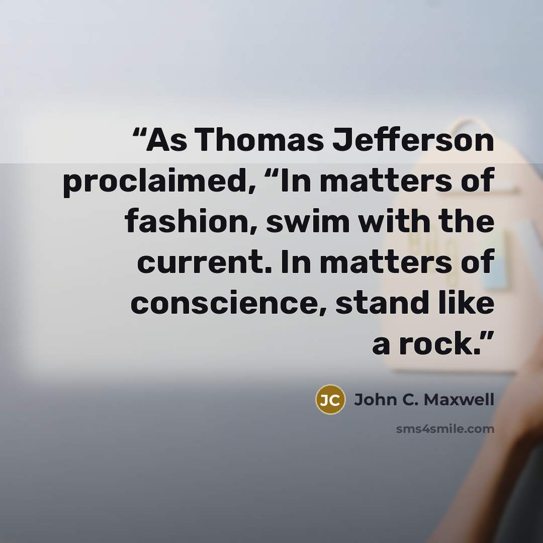 “As Thomas Jefferson proclaimed, “In matters of fashion, swim with the current. In matters of conscience, stand like a rock.” quote by John C. Maxwell