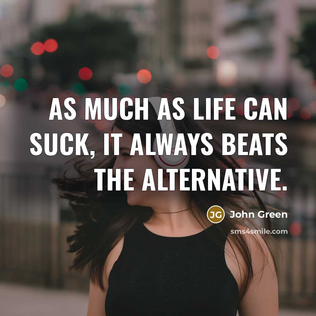 “As much as life can suck, it always beats the…” quote by John Green