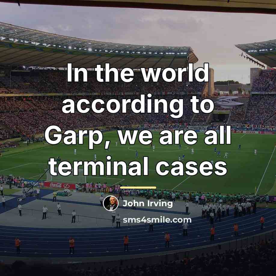 “In the world according to Garp, we are all terminal…” quote by John Irving