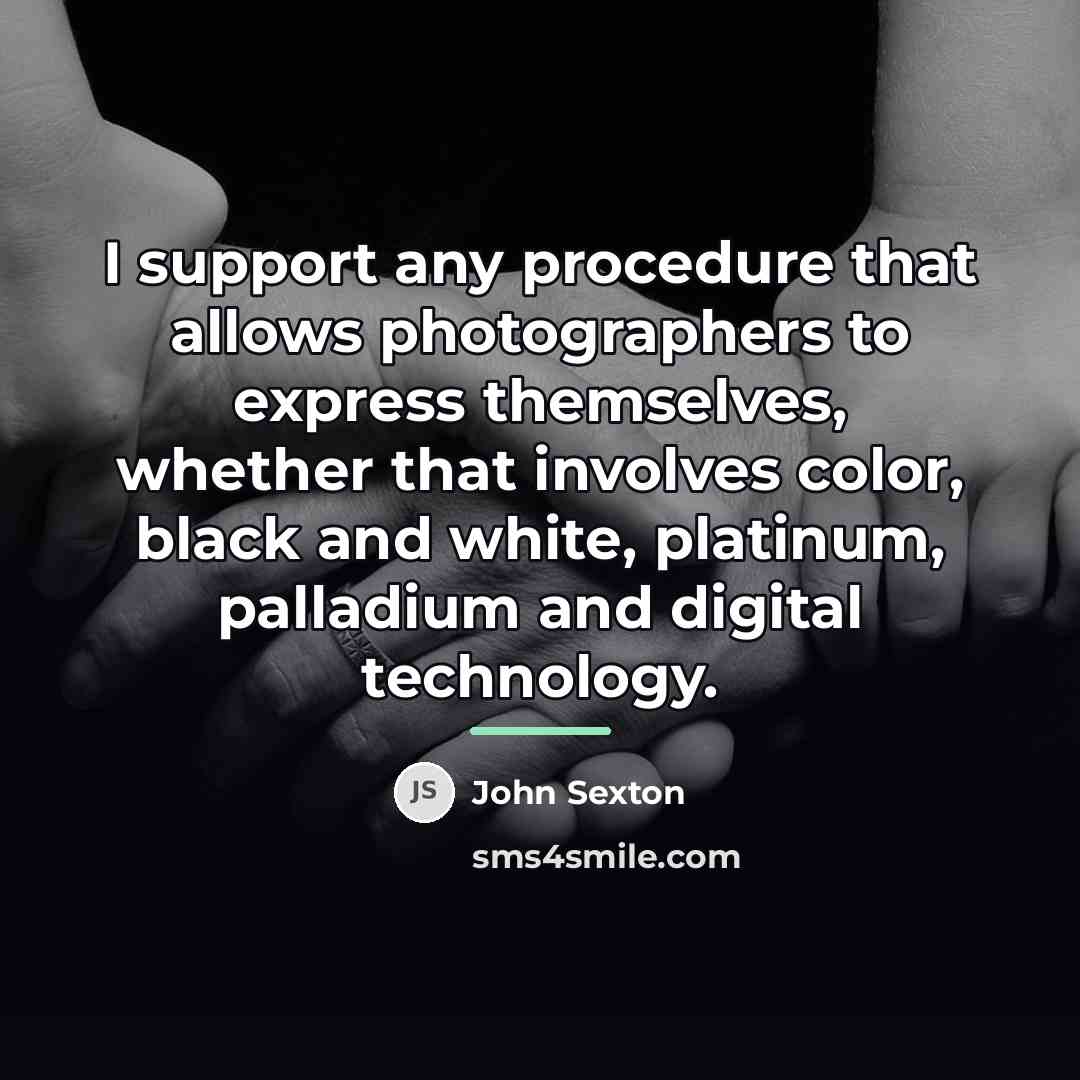 “I support any procedure that allows photographers to express themselves,…” quote by John Sexton
