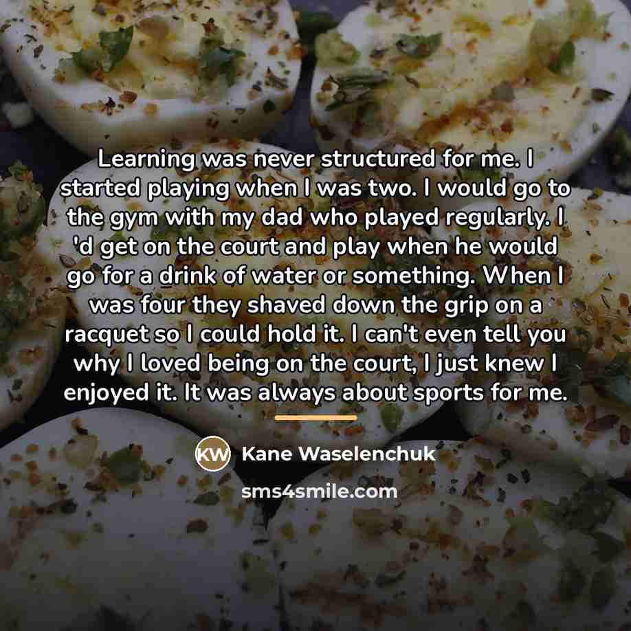“Learning was never structured for me. I started playing when…” quote by Kane Waselenchuk