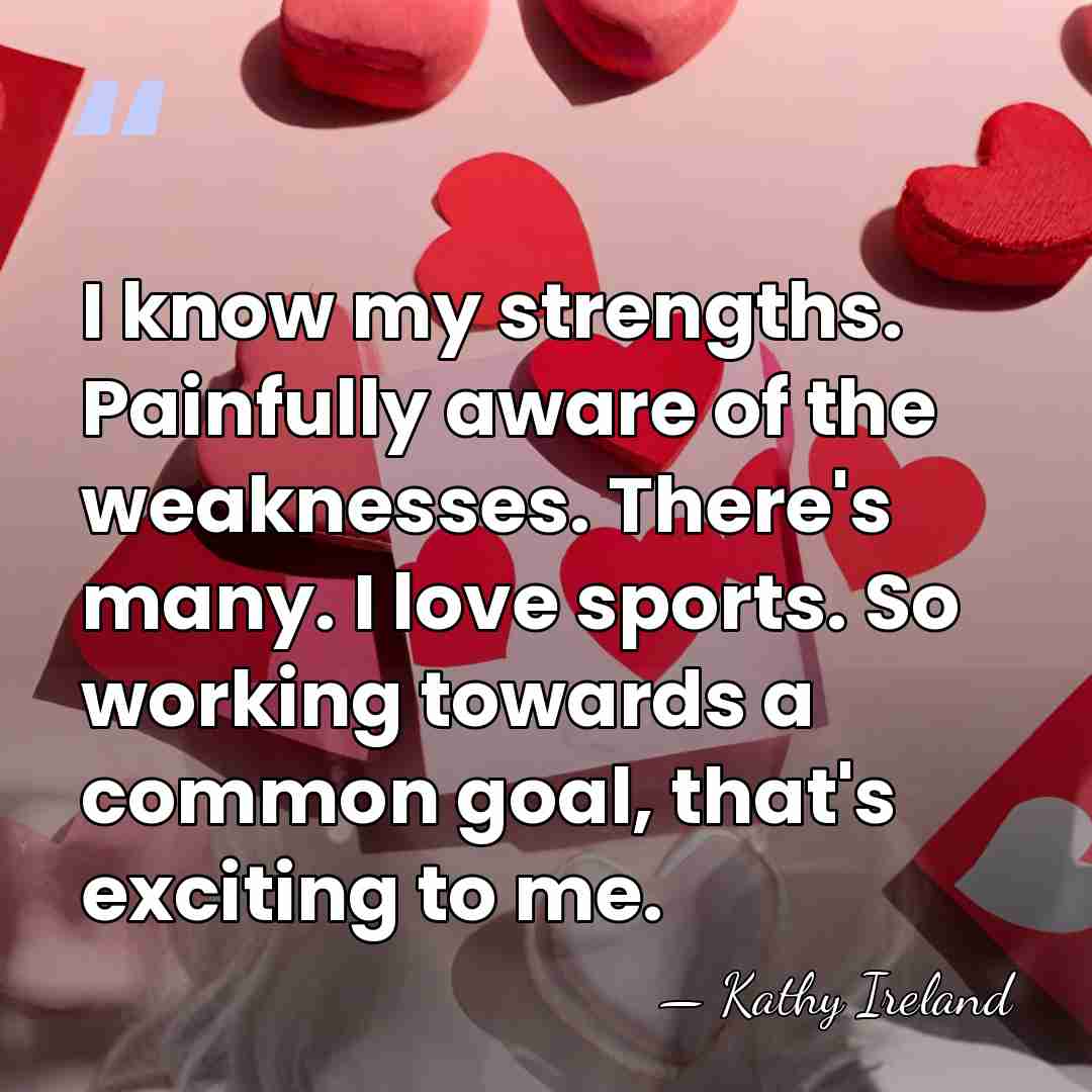 I know my strengths. Painfully aware of the weaknesses. There's many. I&hellip; - Kathy Ireland