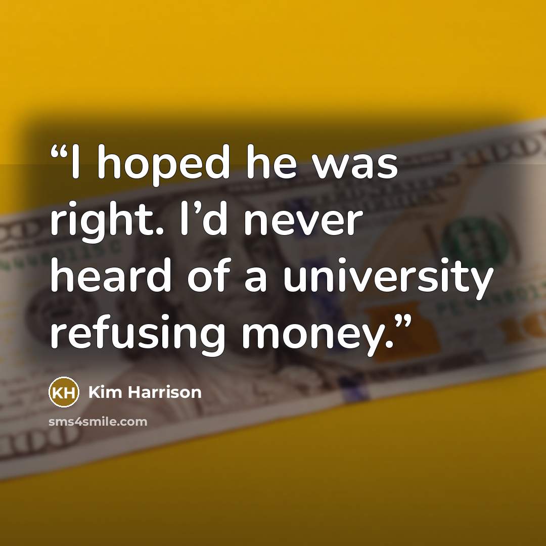 “I hoped he was right. I’d never heard of a university refusing money.” quote by Kim Harrison