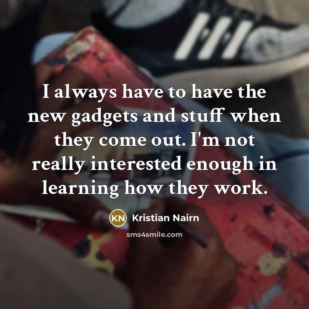 “I always have to have the new gadgets and stuff…” quote by Kristian Nairn