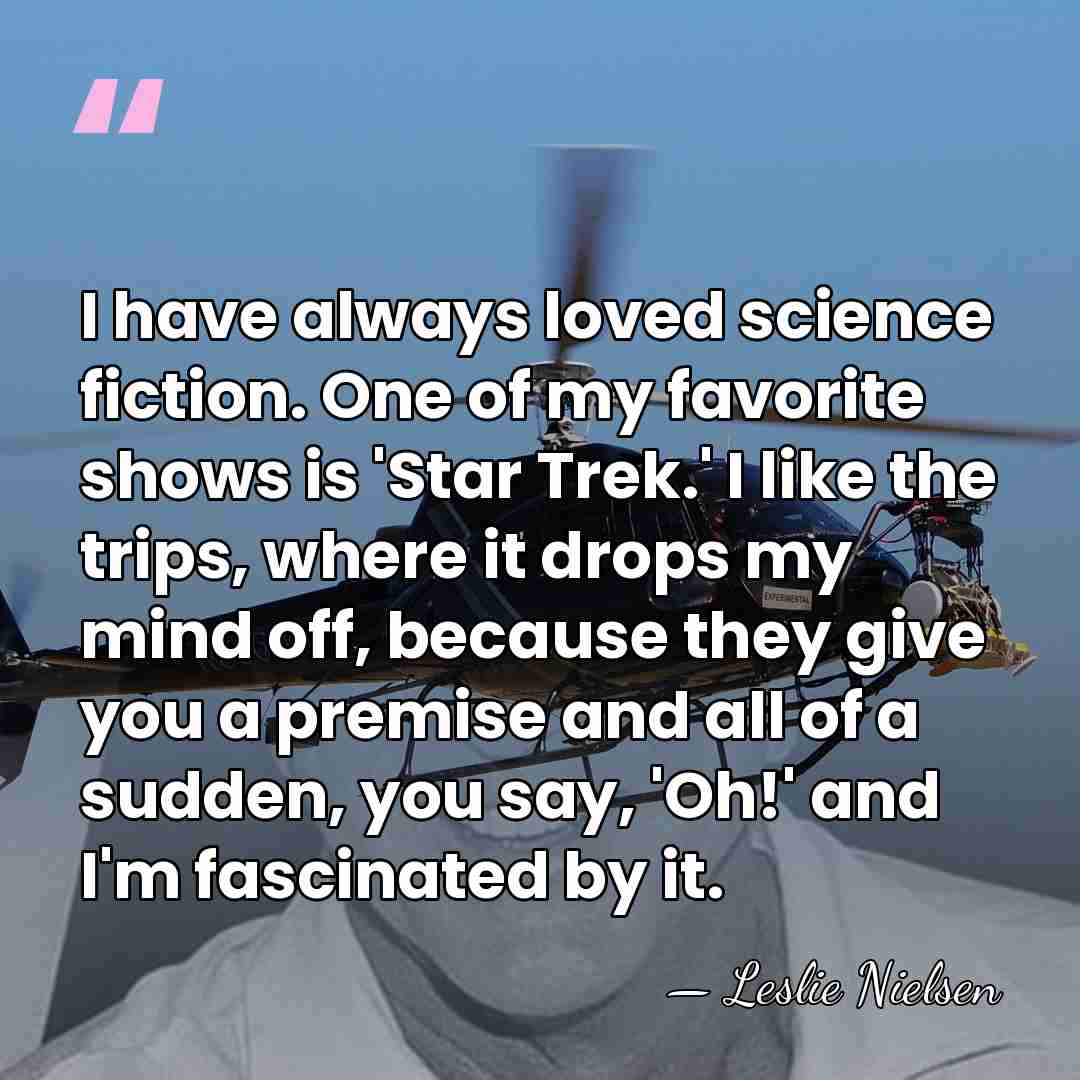 I have always loved science fiction. One of my favorite shows is&hellip; - Leslie Nielsen