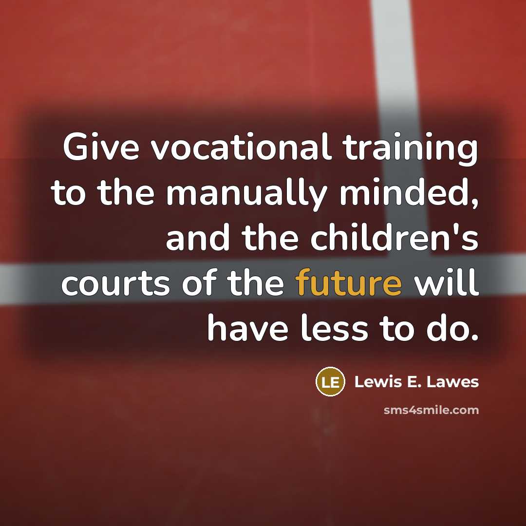 “Give vocational training to the manually minded, and the children's…” quote by Lewis E. Lawes