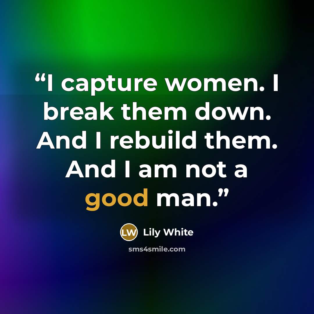 “I capture women. I break them down. And I rebuild them. And I am not a good man.” quote by Lily White