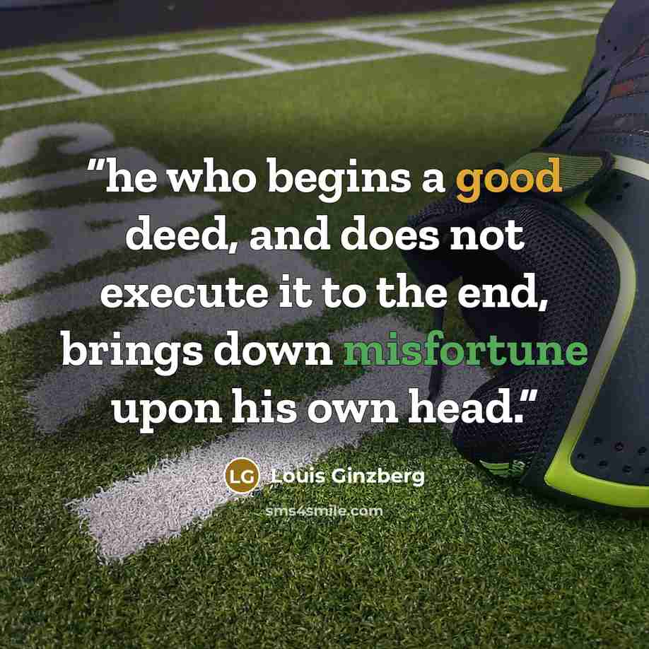 “he who begins a good deed, and does not execute it to the end, brings down misfortune upon his own head.” quote by Louis Ginzberg
