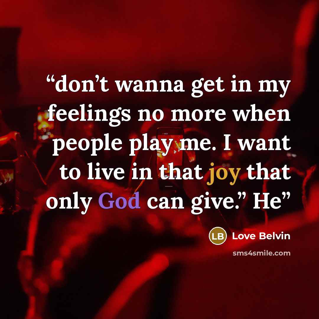 “don’t wanna get in my feelings no more when people play me. I want to live in that joy that only God can give.” He” quote by Love Belvin
