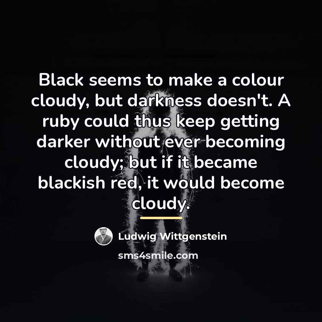 “Black seems to make a colour cloudy, but darkness doesn't.…” quote by Ludwig Wittgenstein
