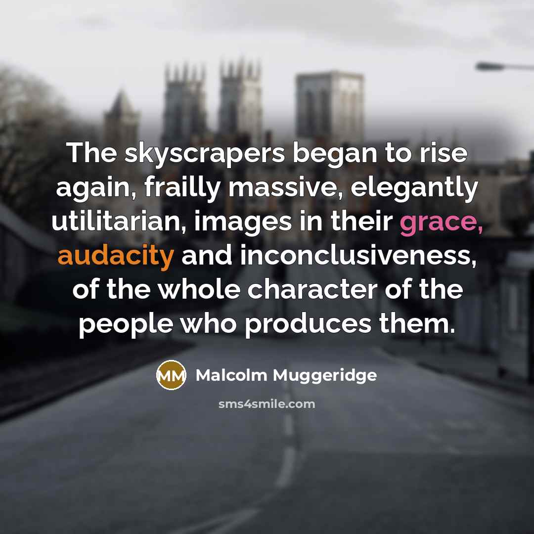 “The skyscrapers began to rise again, frailly massive, elegantly utilitarian,…” quote by Malcolm Muggeridge