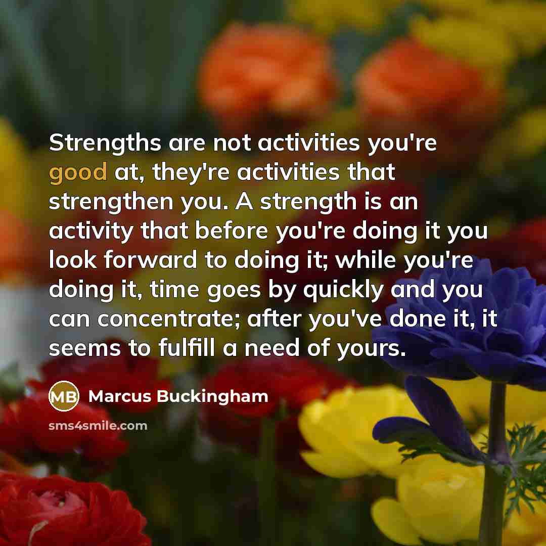 “Strengths are not activities you're good at, they're activities that…” quote by Marcus Buckingham