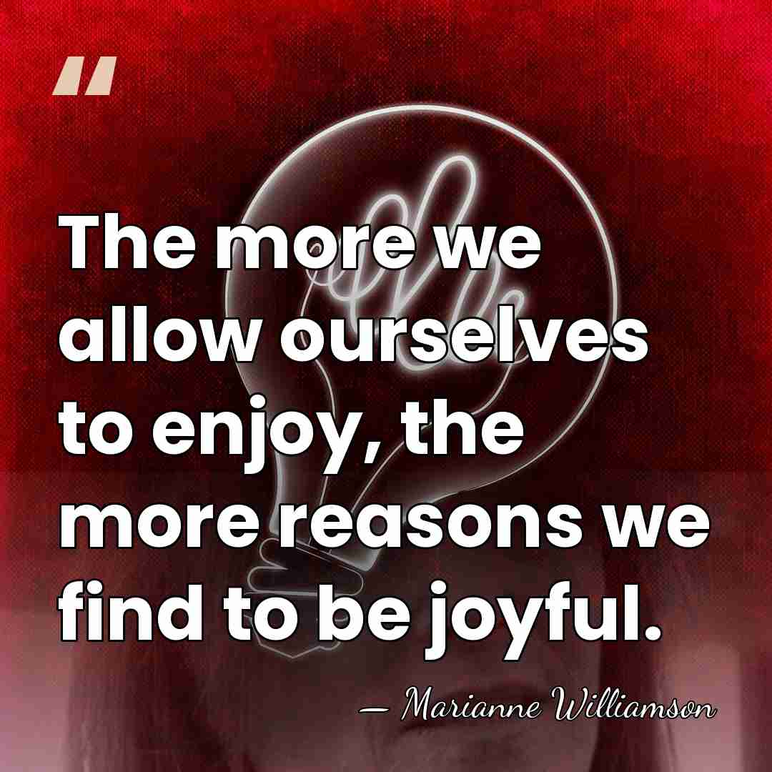 The more we allow ourselves to enjoy, the more reasons we find&hellip; - Marianne Williamson
