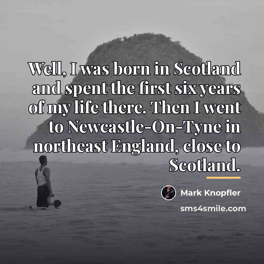 “Well, I was born in Scotland and spent the first…” quote by Mark Knopfler