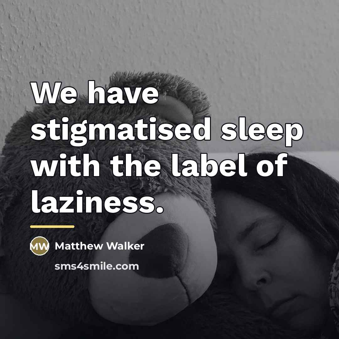 “We have stigmatised sleep with the label of laziness.…” quote by Matthew Walker