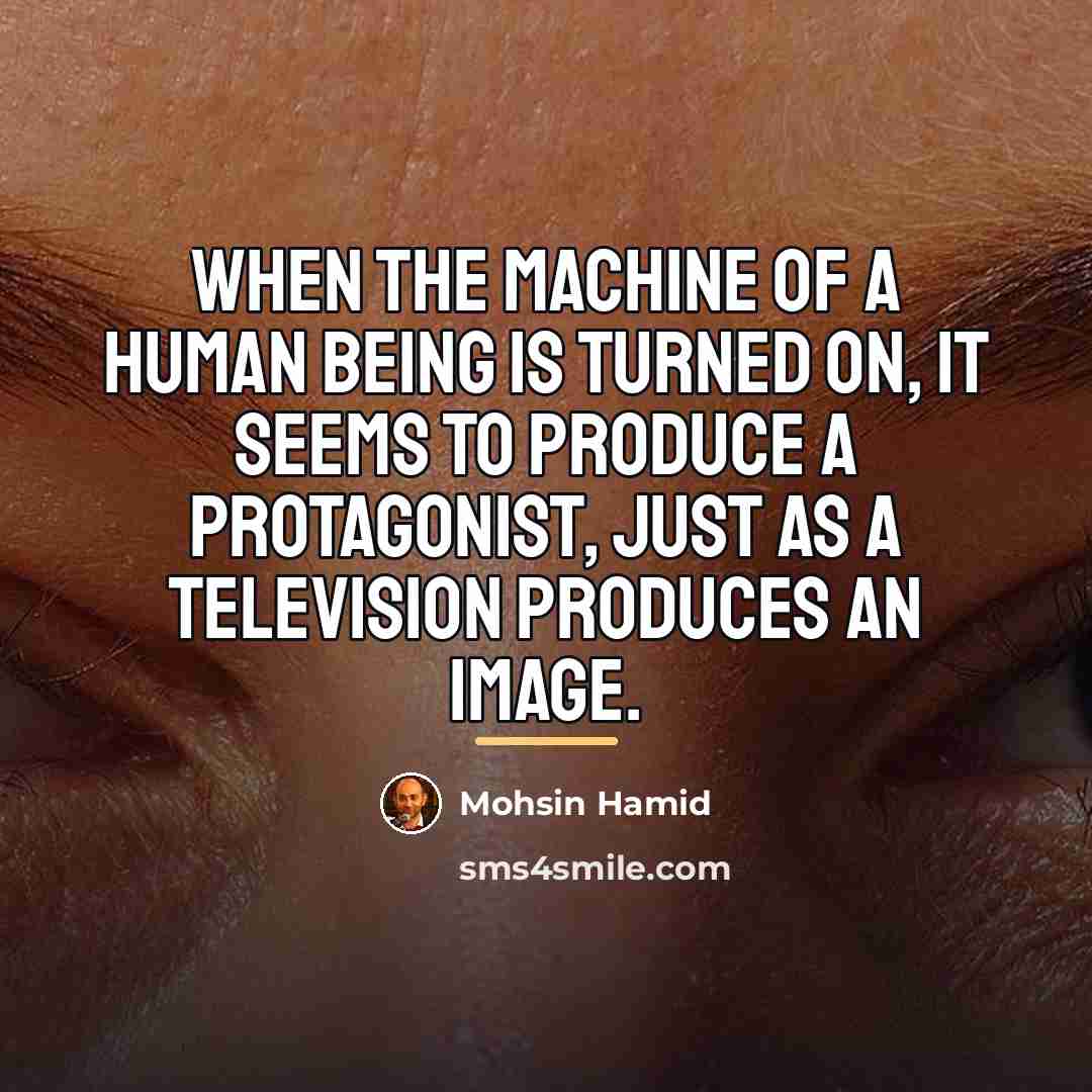 “When the machine of a human being is turned on,…” quote by Mohsin Hamid
