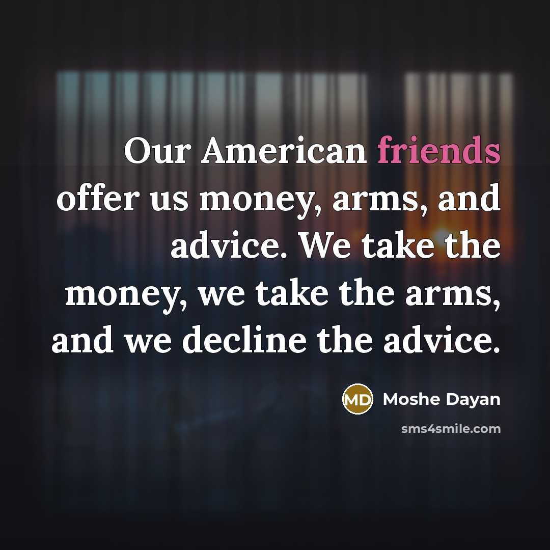 “Our American friends offer us money, arms, and advice. We…” quote by Moshe Dayan