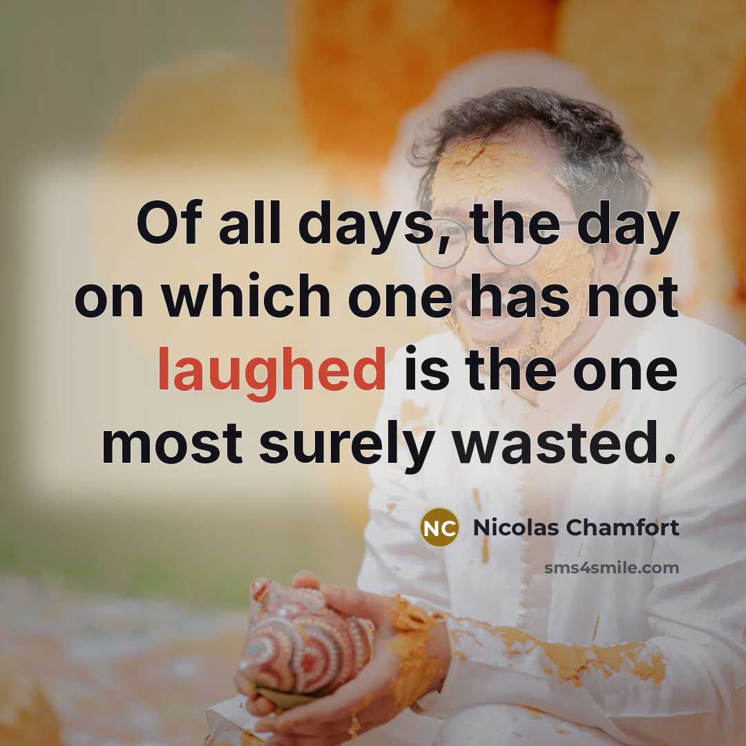 “Of all days, the day on which one has not laughed is the one most surely wasted.” quote by Nicolas Chamfort
