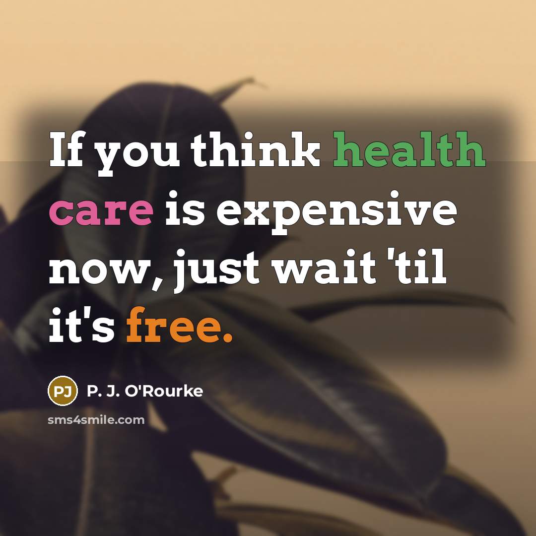 “If you think health care is expensive now, just wait…” quote by P. J. O'Rourke