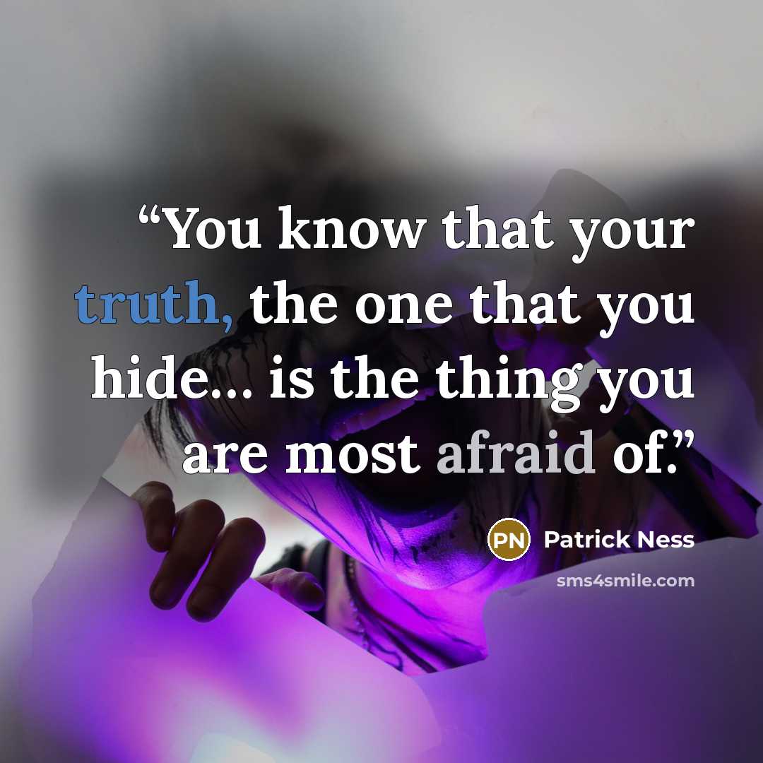 “You know that your truth, the one that you hide… is the thing you are most afraid of.” quote by Patrick Ness