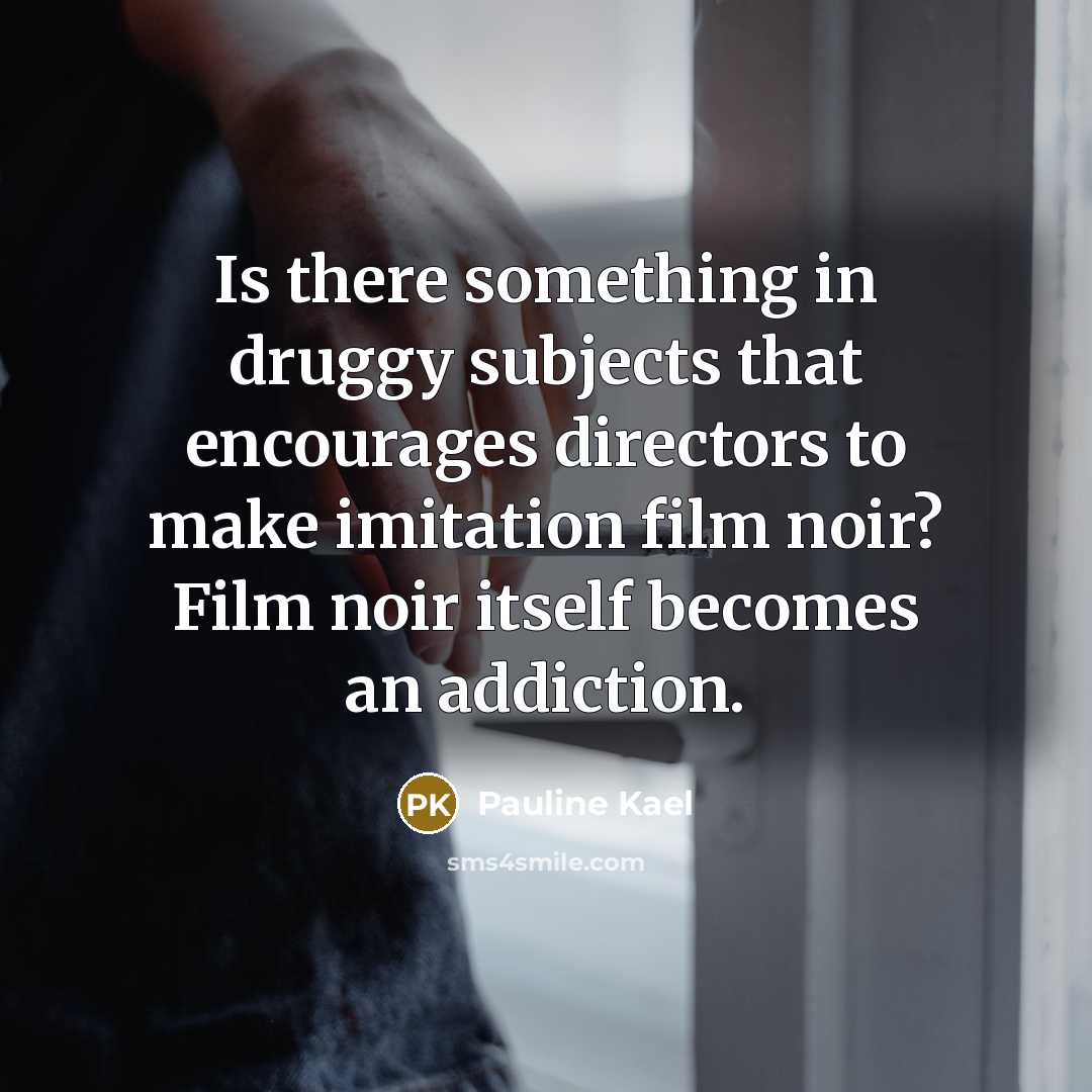 “Is there something in druggy subjects that encourages directors to…” quote by Pauline Kael