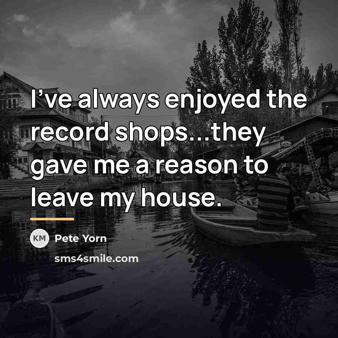 “I've always enjoyed the record shops...they gave me a reason…” quote by Pete Yorn