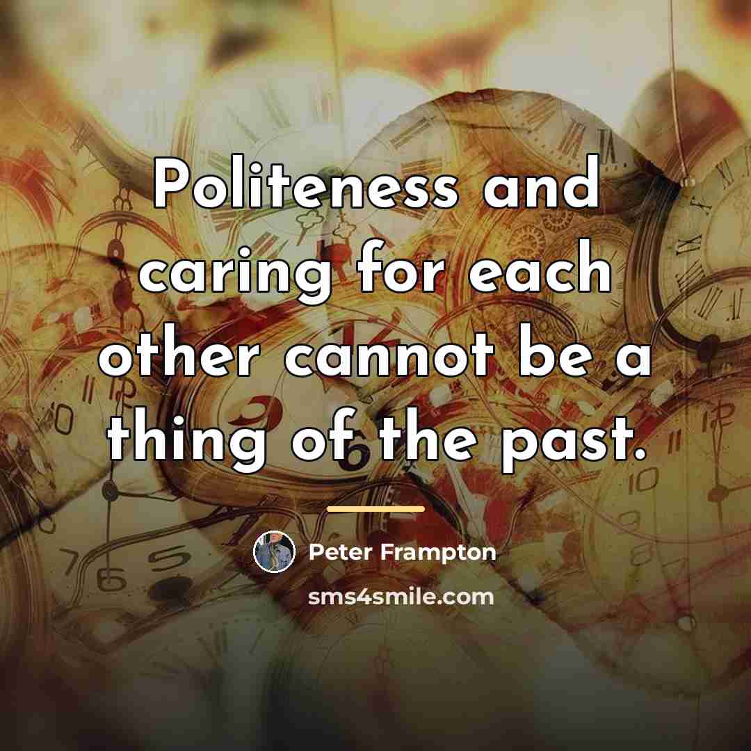 “Politeness and caring for each other cannot be a thing…” quote by Peter Frampton