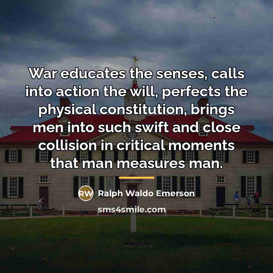 “War educates the senses, calls into action the will, perfects…” quote by Ralph Waldo Emerson