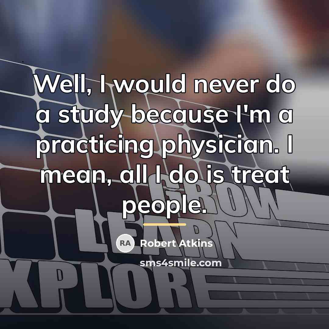“Well, I would never do a study because I'm a…” quote by Robert Atkins