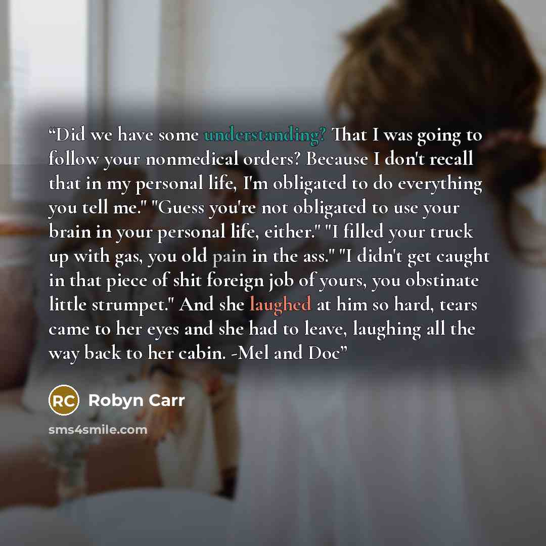 “Did we have some understanding? That I was going to follow your nonmedical orders? Because I don't recall that in my personal life, I'm obligated to do everything you tell me." "Guess you're not obligated to use your brain in your personal life, either." "I filled your truck up with gas, you old…” quote by Robyn Carr