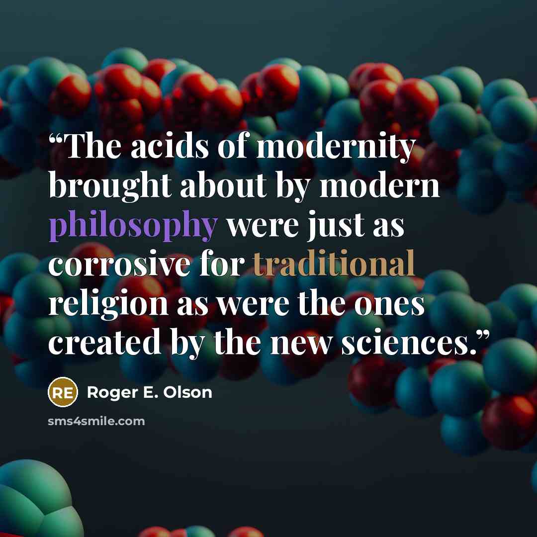 “The acids of modernity brought about by modern philosophy were just as corrosive for traditional religion as were the ones created by the new sciences.” quote by Roger E. Olson