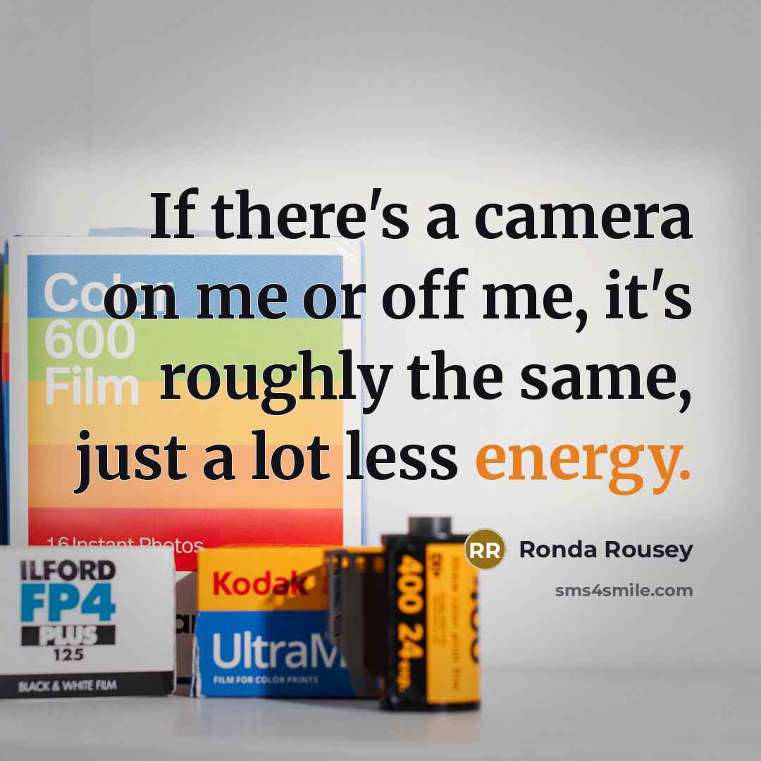 “If there's a camera on me or off me, it's…” quote by Ronda Rousey