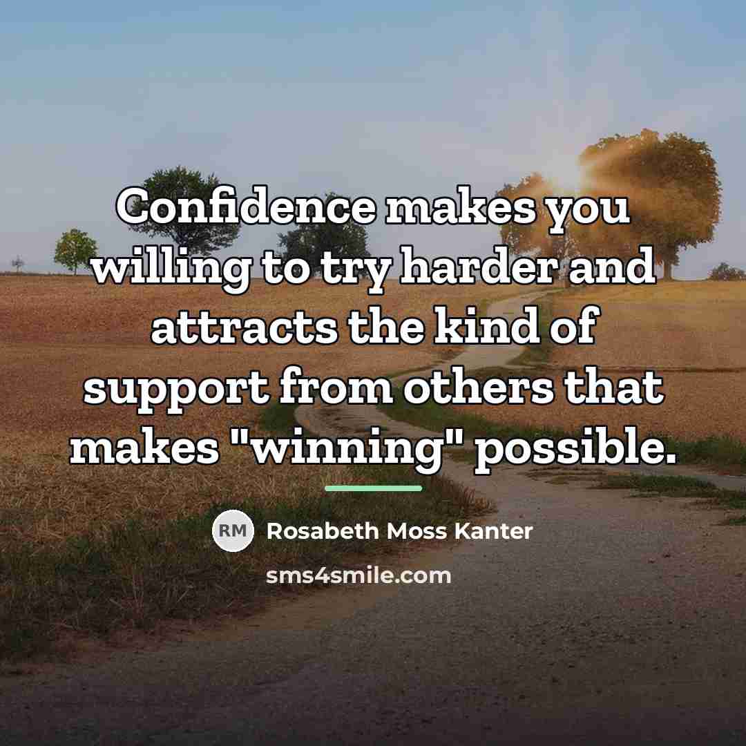 “Confidence makes you willing to try harder and attracts the…” quote by Rosabeth Moss Kanter