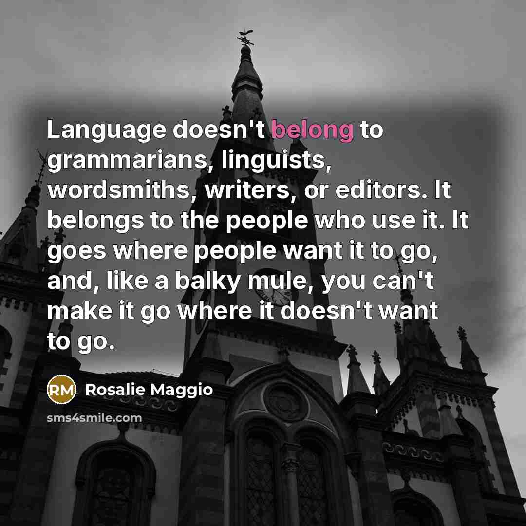 “Language doesn't belong to grammarians, linguists, wordsmiths, writers, or editors.…” quote by Rosalie Maggio