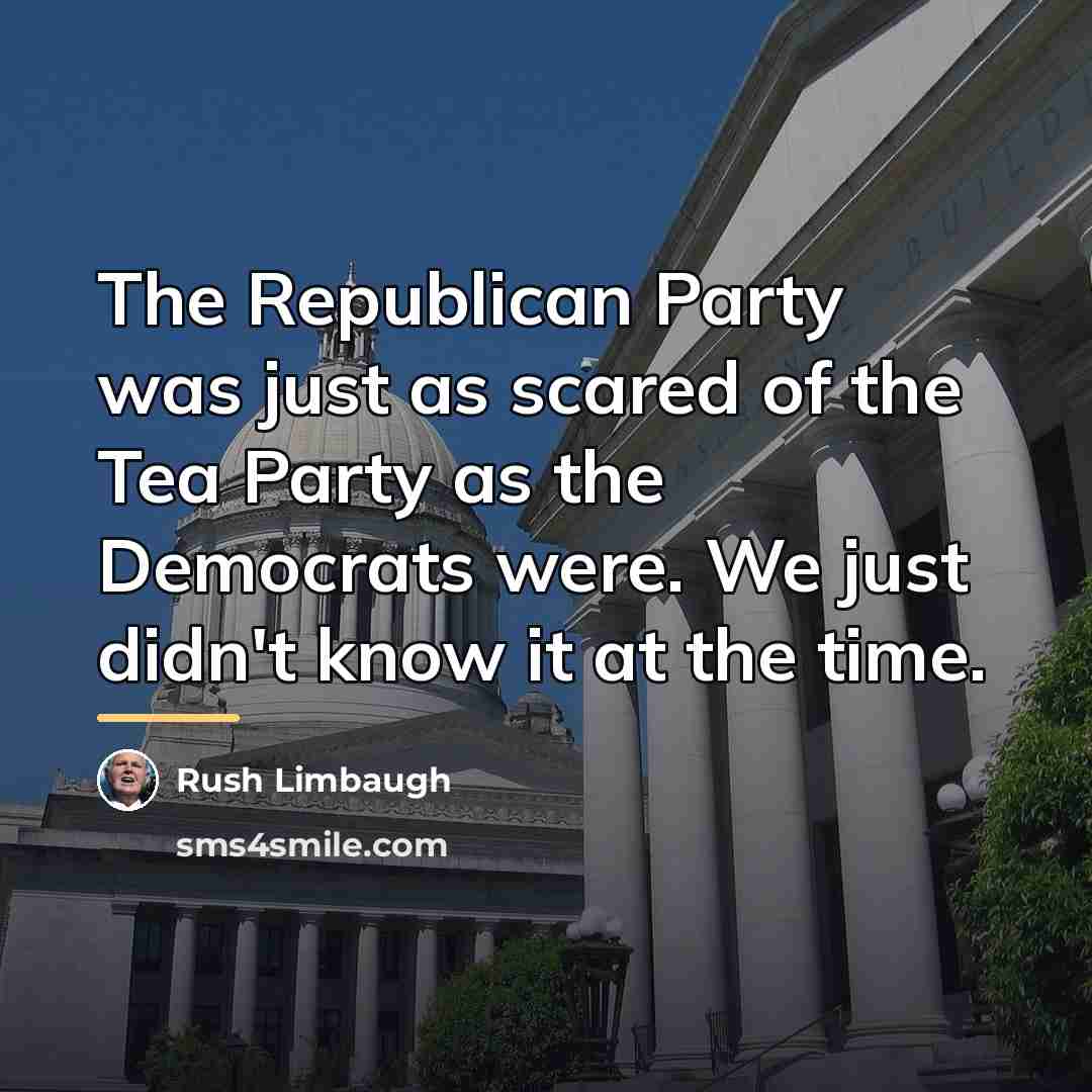 “The Republican Party was just as scared of the Tea…” quote by Rush Limbaugh